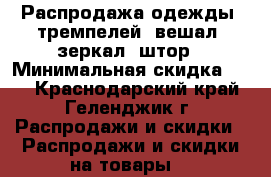 Распродажа одежды, тремпелей, вешал, зеркал, штор › Минимальная скидка ­ 50 - Краснодарский край, Геленджик г. Распродажи и скидки » Распродажи и скидки на товары   